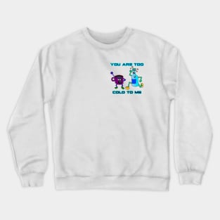 You Are Too Cold To Me Crewneck Sweatshirt